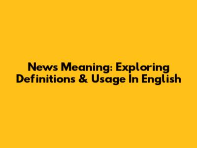 News Meaning: Exploring Definitions & Usage In English