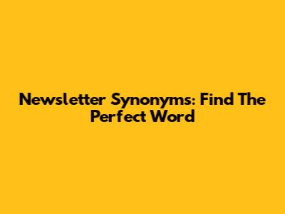 Newsletter Synonyms: Find The Perfect Word