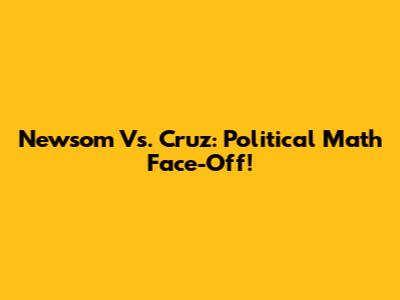 Newsom Vs. Cruz: Political Math Face-Off!