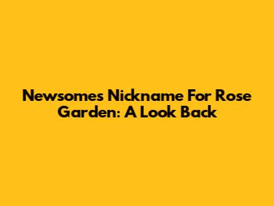 Newsome's Nickname For Rose Garden: A Look Back