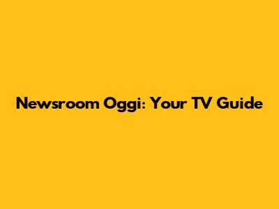 Newsroom Oggi: Your TV Guide