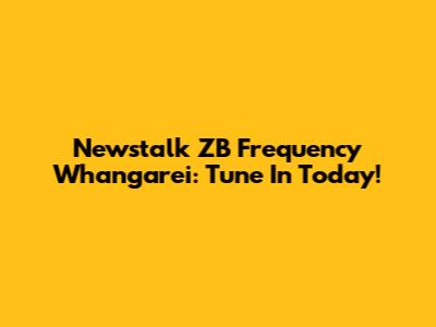 Newstalk ZB Frequency Whangarei: Tune In Today!