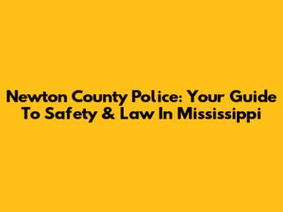 Newton County Police: Your Guide To Safety & Law In Mississippi