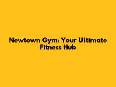 Newtown Gym: Your Ultimate Fitness Hub