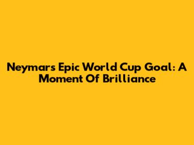 Neymar's Epic World Cup Goal: A Moment Of Brilliance
