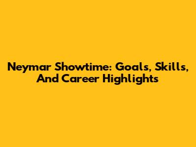 Neymar Showtime: Goals, Skills, And Career Highlights