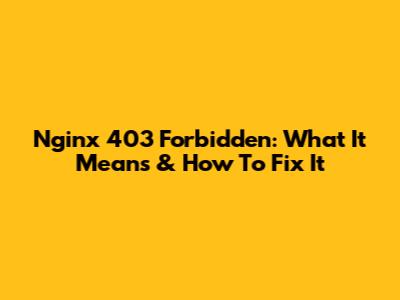 Nginx 403 Forbidden: What It Means & How To Fix It