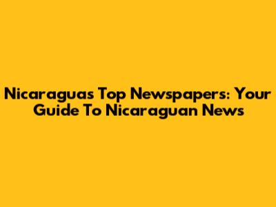 Nicaragua's Top Newspapers: Your Guide To Nicaraguan News