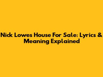 Nick Lowe's "House For Sale": Lyrics & Meaning Explained