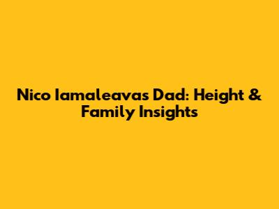 Nico Iamaleava's Dad: Height & Family Insights