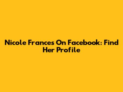 Nicole Frances On Facebook: Find Her Profile