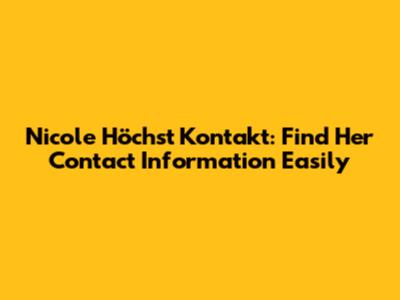 Nicole Höchst Kontakt: Find Her Contact Information Easily