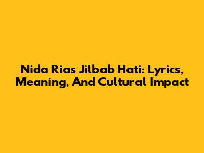 Nida Ria's 'Jilbab Hati': Lyrics, Meaning, And Cultural Impact