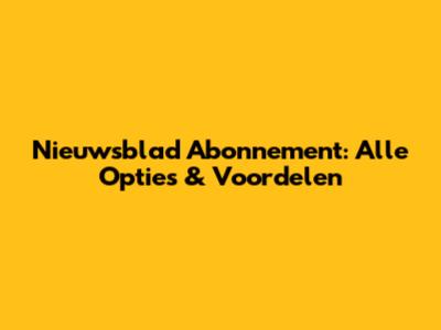 Nieuwsblad Abonnement: Alle Opties & Voordelen