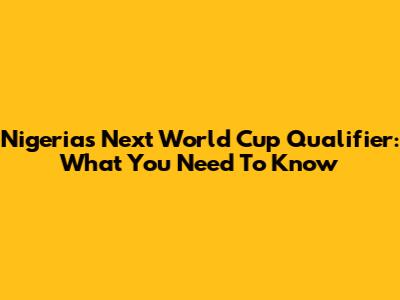 Nigeria's Next World Cup Qualifier: What You Need To Know