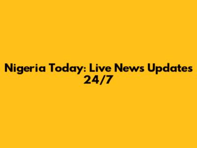 Nigeria Today: Live News Updates 24/7