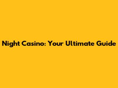 Night Casino: Your Ultimate Guide