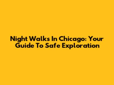 Night Walks In Chicago: Your Guide To Safe Exploration
