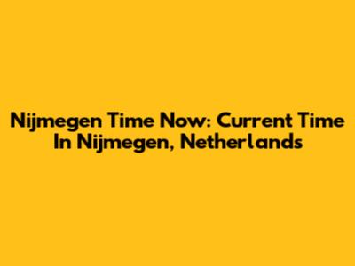 Nijmegen Time Now: Current Time In Nijmegen, Netherlands