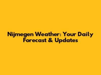 Nijmegen Weather: Your Daily Forecast & Updates