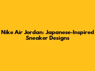Nike Air Jordan: Japanese-Inspired Sneaker Designs