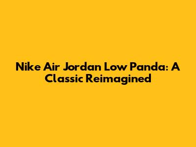 Nike Air Jordan Low "Panda": A Classic Reimagined
