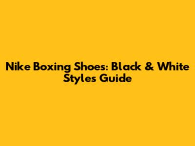 Nike Boxing Shoes: Black & White Styles Guide