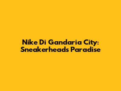 Nike Di Gandaria City: Sneakerheads' Paradise