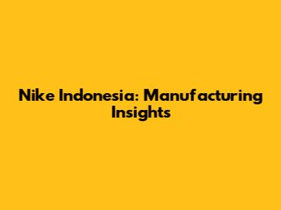 Nike Indonesia: Manufacturing Insights