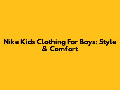 Nike Kids' Clothing For Boys: Style & Comfort
