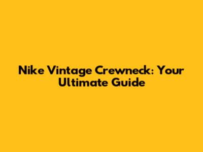 Nike Vintage Crewneck: Your Ultimate Guide