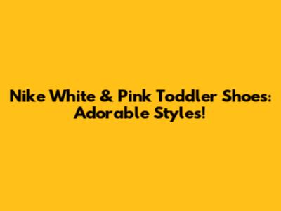 Nike White & Pink Toddler Shoes: Adorable Styles!