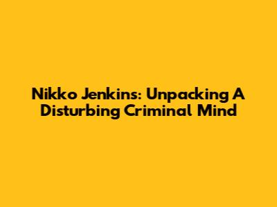 Nikko Jenkins: Unpacking A Disturbing Criminal Mind