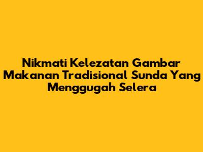 Nikmati Kelezatan Gambar Makanan Tradisional Sunda Yang Menggugah Selera