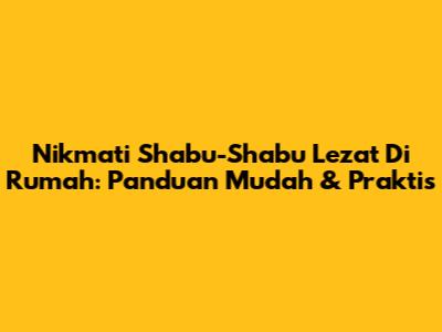 Nikmati Shabu-Shabu Lezat Di Rumah: Panduan Mudah & Praktis