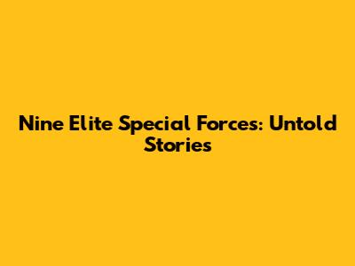 Nine Elite Special Forces: Untold Stories