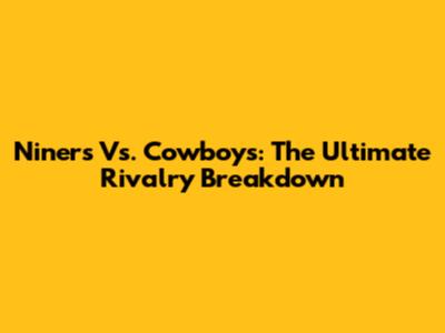Niners Vs. Cowboys: The Ultimate Rivalry Breakdown