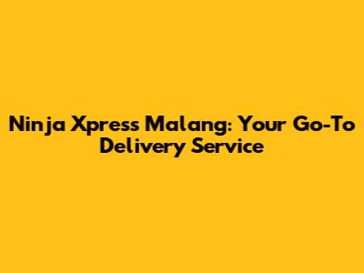 Ninja Xpress Malang: Your Go-To Delivery Service