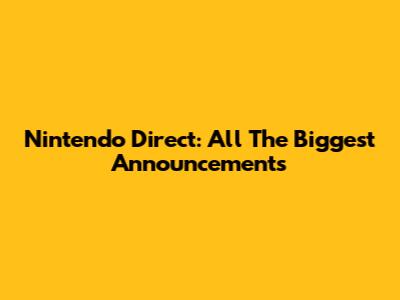 Nintendo Direct: All The Biggest Announcements