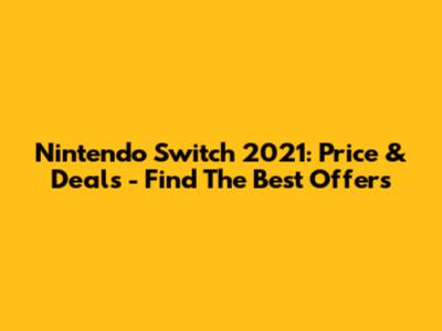 Nintendo Switch 2021: Price & Deals - Find The Best Offers