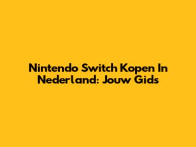 Nintendo Switch Kopen In Nederland: Jouw Gids