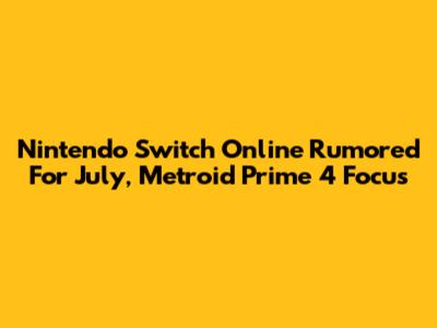 Nintendo Switch Online Rumored For July, Metroid Prime 4 Focus