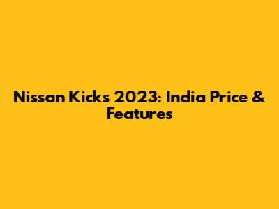 Nissan Kicks 2023: India Price & Features