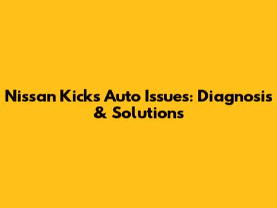Nissan Kicks Auto Issues: Diagnosis & Solutions