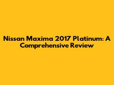 Nissan Maxima 2017 Platinum: A Comprehensive Review