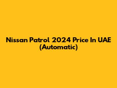 Nissan Patrol 2024 Price In UAE (Automatic)
