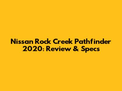 Nissan Rock Creek Pathfinder 2020: Review & Specs