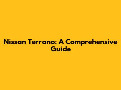 Nissan Terrano: A Comprehensive Guide