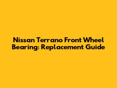 Nissan Terrano Front Wheel Bearing: Replacement Guide