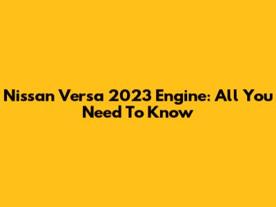 Nissan Versa 2023 Engine: All You Need To Know